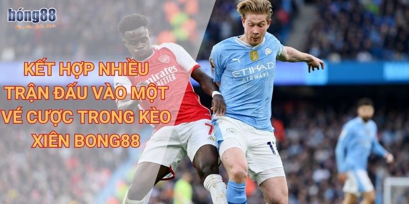 Thông tin chi tiết về kèo xiên Bong88 và cách chơi hiệu quả 1 Kết hợp nhiều trận đấu vào một vé cược trong kèo xiên Bong88